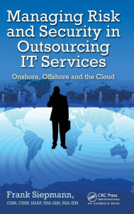 Title: Managing Risk and Security in Outsourcing IT Services: Onshore, Offshore and the Cloud, Author: Frank Siepmann