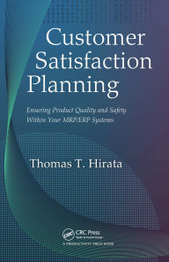 Title: Customer Satisfaction Planning: Ensuring Product Quality and Safety Within Your MRP/ERP Systems, Author: Thomas T. Hirata