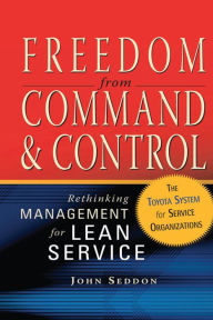 Title: Freedom from Command and Control: Rethinking Management for Lean Service, Author: John Seddon