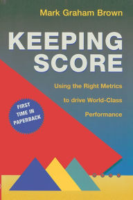 Title: Keeping Score: Using the Right Metrics to Drive World Class Performance, Author: Mark Graham Brown