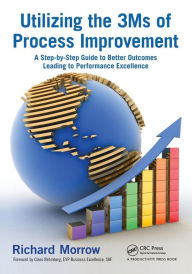 Title: Utilizing the 3Ms of Process Improvement: A Step-by-Step Guide to Better Outcomes Leading to Performance Excellence, Author: Richard Morrow