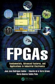 Title: FPGAs: Fundamentals, Advanced Features, and Applications in Industrial Electronics / Edition 1, Author: Juan José Rodriguez Andina