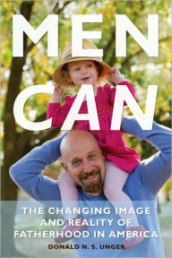 Title: Men Can: The Changing Image and Reality of Fatherhood in America, Author: Donald Unger