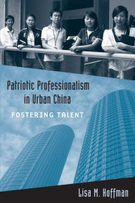 Title: Patriotic Professionalism in Urban China: Fostering Talent, Author: Lisa M. Hoffman