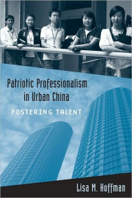 Title: Patriotic Professionalism in Urban China: Fostering Talent, Author: Lisa M. Hoffman