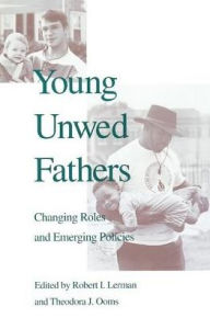 Title: Young Unwed Fathers: Changing Roles and Emerging Policies, Author: Robert Lerman