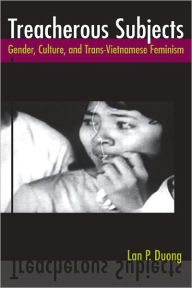 Title: Treacherous Subjects: Gender, Culture, and Trans-Vietnamese Feminism, Author: Lan P Duong