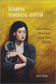 Title: Reframing Transracial Adoption: Adopted Koreans, White Parents, and the Politics of Kinship, Author: Kristi Brian