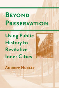 Title: Beyond Preservation: Using Public History to Revitalize Inner Cities, Author: Andrew Hurley