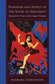 Title: Feminism and Affect at the Scene of Argument: Beyond the Trope of the Angry Feminist, Author: Barbara Tomlinson