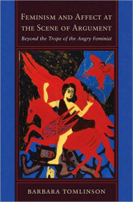 Title: Feminism and Affect at the Scene of Argument: Beyond the Trope of the Angry Feminist, Author: Barbara Tomlinson