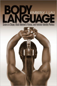 Title: Body Language: Sisters in Shape, Black Women's Fitness, and Feminist Identity Politics, Author: Kimberly J. Lau