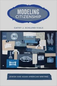Title: Modeling Citizenship: Jewish and Asian American Writing, Author: Cathy Schlund-Vials
