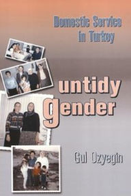 Title: Untidy Gender: Domestic Service in Turkey, Author: Gul Ozyegin