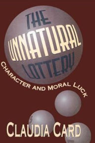 Title: The Unnatural Lottery: Character and Moral Luck, Author: Claudia Card