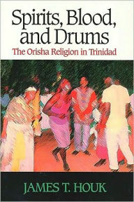 Title: Spirits, Blood and Drums: The Orisha Religion in Trinidad, Author: James Houk