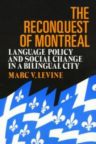 Title: The Reconquest Of Montreal: Language Policy and Social Change in a Bilingual City, Author: Marc Levine