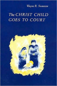 Title: The Christ Child Goes to Court, Author: Wayne Swanson