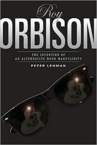 Title: Roy Orbison: Invention Of An Alternative Rock Masculinity, Author: Peter Lehman