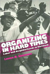Title: Organizing In Hard Times: Labor and Neighborhoods In Hartford, Author: Louise Simmons