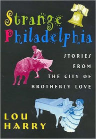 Title: Strange Philadelphia: Stories from the City of Brotherly Love, Author: Lou Harry