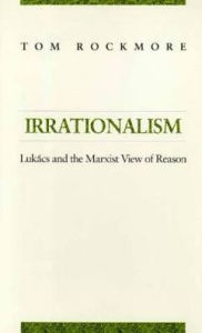Title: Irrationalism: Lukacs and the Marxist View of Reason, Author: Tom Rockmore