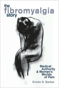 Title: The Fibromyalgia Story: Medical Authority And Women'S Worlds Of Pain, Author: Kristin Barker