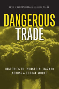 Title: Dangerous Trade: Histories of Industrial Hazard across a Globalizing World, Author: Christopher  Sellers