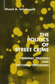 Title: The Politics of Street Crime: Criminal Process and Cultural Obsession, Author: Stuart Scheingold