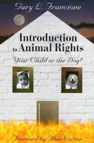 Title: Introduction to Animal Rights: Your Child or the Dog?, Author: Gary Francione