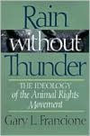 Title: Rain Without Thunder: The Ideology of the Animal Rights Movement, Author: Gary Francione