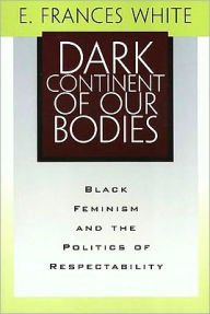 Title: Dark Continent Of Our Bodies: Black Feminism & Politics Of Respectability, Author: E. Frances White