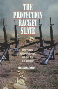 Title: The Protection Racket State: Elite Politics, Military Extortion, and Civil War in El Salvador, Author: William Stanley