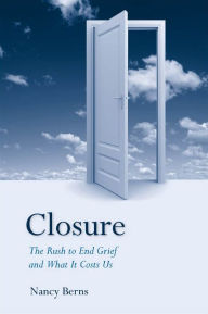 Title: Closure: The Rush to End Grief and What it Costs Us, Author: Nancy Berns