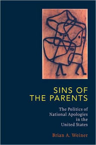 Title: Sins Of The Parents: Politics Of National Apologies In The U.S., Author: Brian Weiner