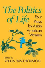 Title: The Politics of Life: Four Plays by Asian American Women, Author: Velina Hasu Houston