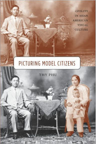 Title: Picturing Model Citizens: Civility in Asian American Visual Culture, Author: Thy Phu