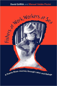 Title: Fishers At Work, Workers At Sea: Puerto Rican Journey Thru Labor & Refuge, Author: David Griffith