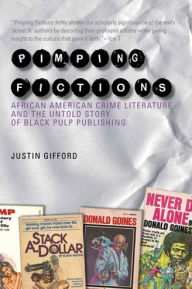 Title: Pimping Fictions: African American Crime Literature and the Untold Story of Black Pulp Publishing, Author: Justin Gifford