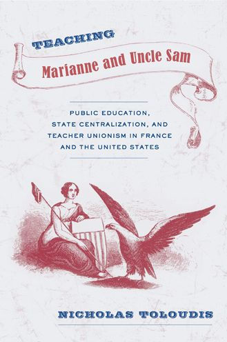 Teaching Marianne and Uncle Sam: Public Education, State Centralization, and Teacher Unionism in France and the United States