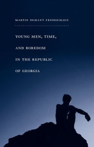 Title: Young Men, Time, and Boredom in the Republic of Georgia, Author: Martin Frederiksen