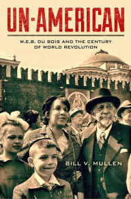 Title: Un-American: W.E.B. Du Bois and the Century of World Revolution, Author: Bill V Mullen