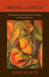 Title: Unbought and Unbossed: Transgressive Black Women, Sexuality, and Representation, Author: Trimiko Melancon