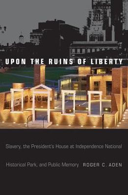 Upon the Ruins of Liberty: Slavery, President's House at Independence National Historical Park, and Public Memory