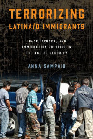 Title: Terrorizing Latina/o Immigrants: Race, Gender, and Immigration Policy Post-9/11, Author: Anna Sampaio