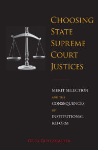 Title: Choosing State Supreme Court Justices: Merit Selection and the Consequences of Institutional Reform, Author: Greg Goelzhauser