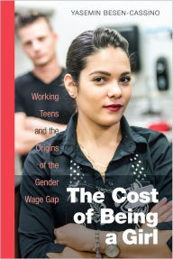 Title: The Cost of Being a Girl: Working Teens and the Origins of the Gender Wage Gap, Author: Yasemin Besen-Cassino