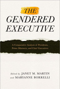 Title: The Gendered Executive: A Comparative Analysis of Presidents, Prime Ministers, and Chief Executives, Author: Janet M. Martin