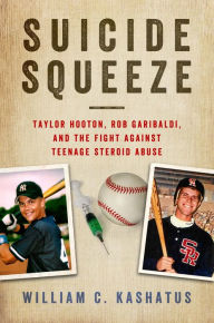 Title: Suicide Squeeze: Taylor Hooton, Rob Garibaldi, and the Fight against Teenage Steroid Abuse, Author: William C. Kashatus