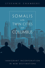 Title: Somalis in the Twin Cities and Columbus: Immigrant Incorporation in New Destinations, Author: Stefanie Chambers
